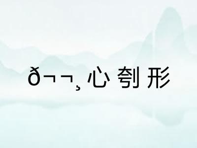 𬬸心刳形 𬬸心刳形