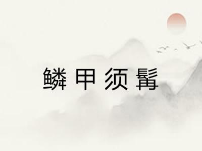 鳞甲须髯 鳞甲须髯