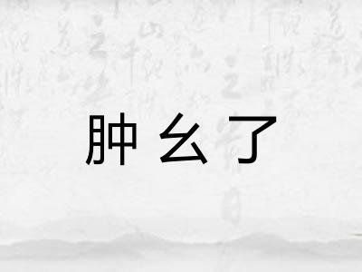 肿幺了 肿幺了