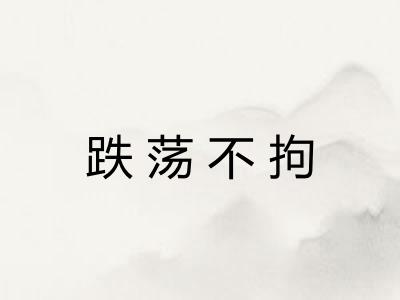 跌荡不拘 跌荡不拘