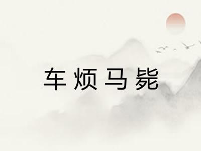 车烦马毙 车烦马毙