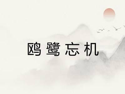 鸥鹭忘机 鸥鹭忘机