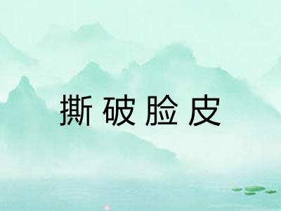 撕破脸皮 撕破脸皮